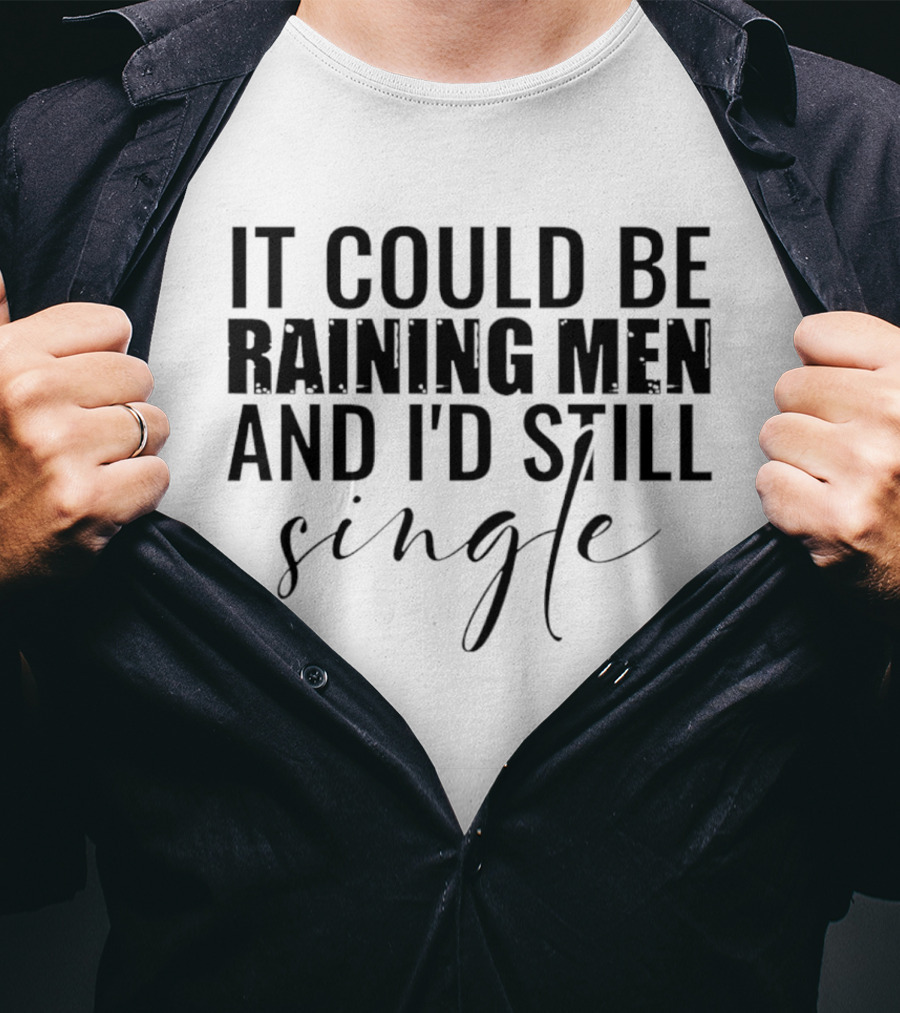 It Could Be Raining Men And I'd Still Single T-Shirt