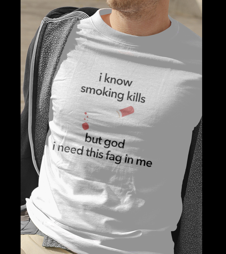 I Know Smoking Kills But God I Need This Fag In Me Cigarette Broken T-Shirt