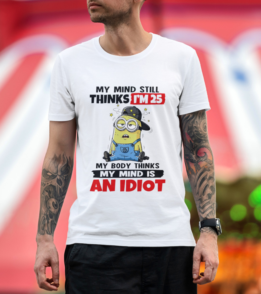 Minion My Mind Still Thinks I'm 25 My Body Thinks My Mind Is An Idiot T-Shirt