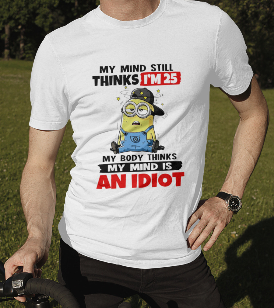Minion My Mind Still Thinks I'm 25 My Body Thinks My Mind Is An Idiot T-Shirt