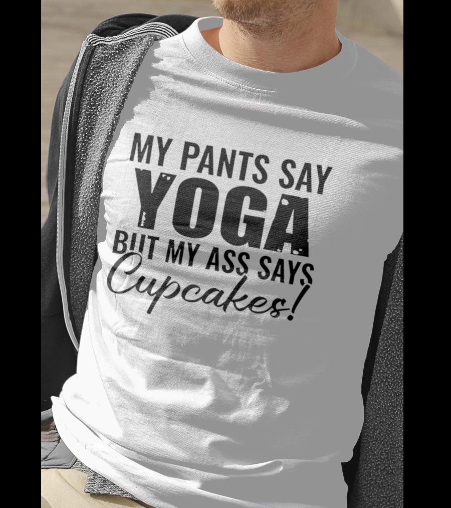 My Pants Say Yoga But My Ass Says Cupcakes T-Shirt