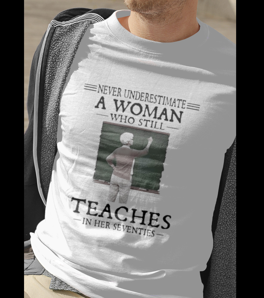 Never Underestimate A Woman Who Still Teaches In Her Seventies T-Shirt