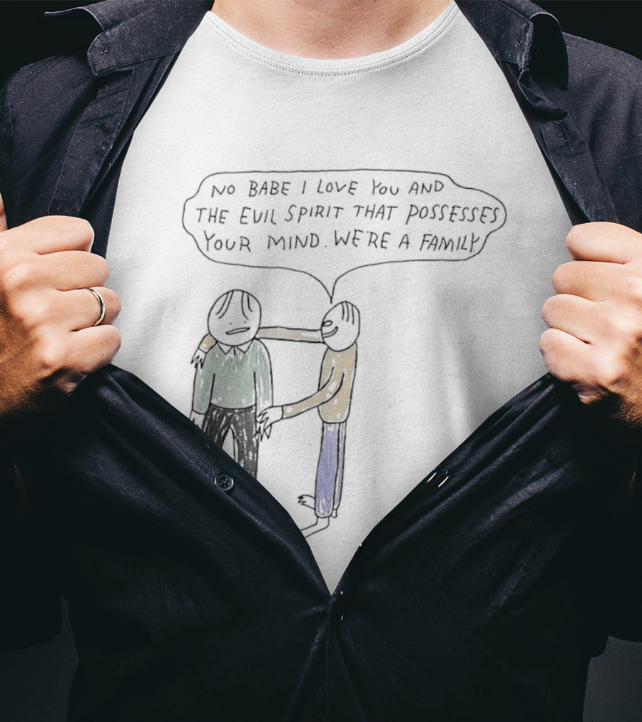 No Babe I Love You And The Evil Spirit That Possesses Your Mind We're A Family Wholesome Humor T-Shirt