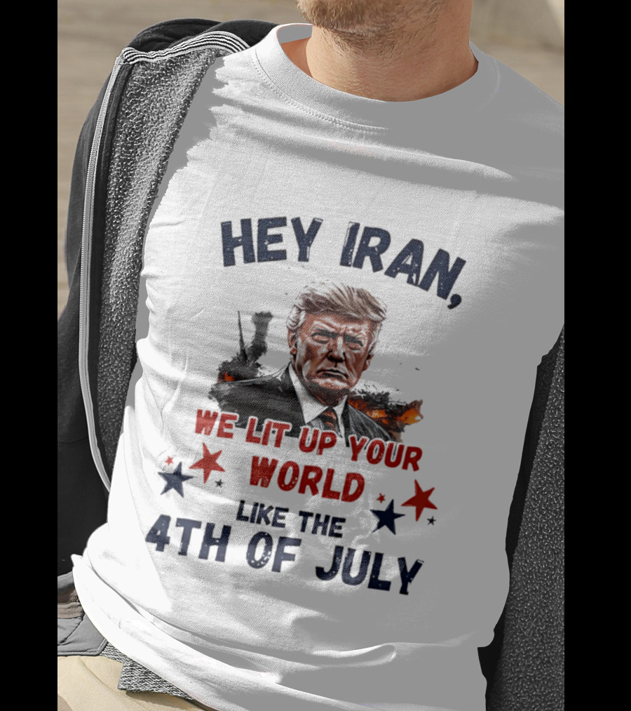 Hey Iran We Lit Up Your World Like The 4th Of July Trump T-Shirt