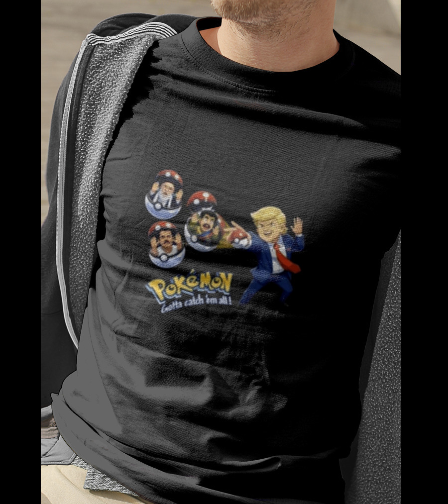 Trump Catching Leaders In Poké Balls Pokémon Style Gotta Catch 'Em All T-Shirt