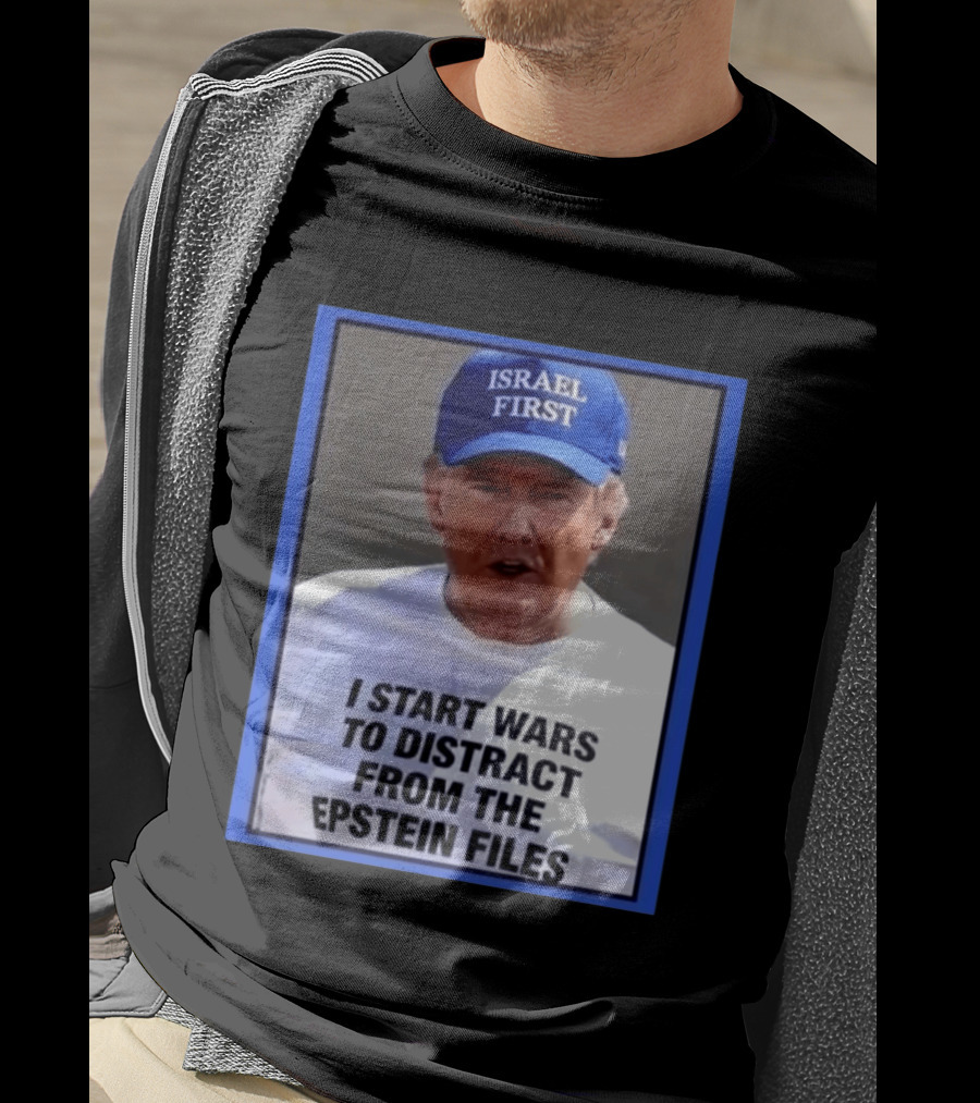 Israel First Hat Trump I Start Wars To Distract From The Epstein Files T-Shirt