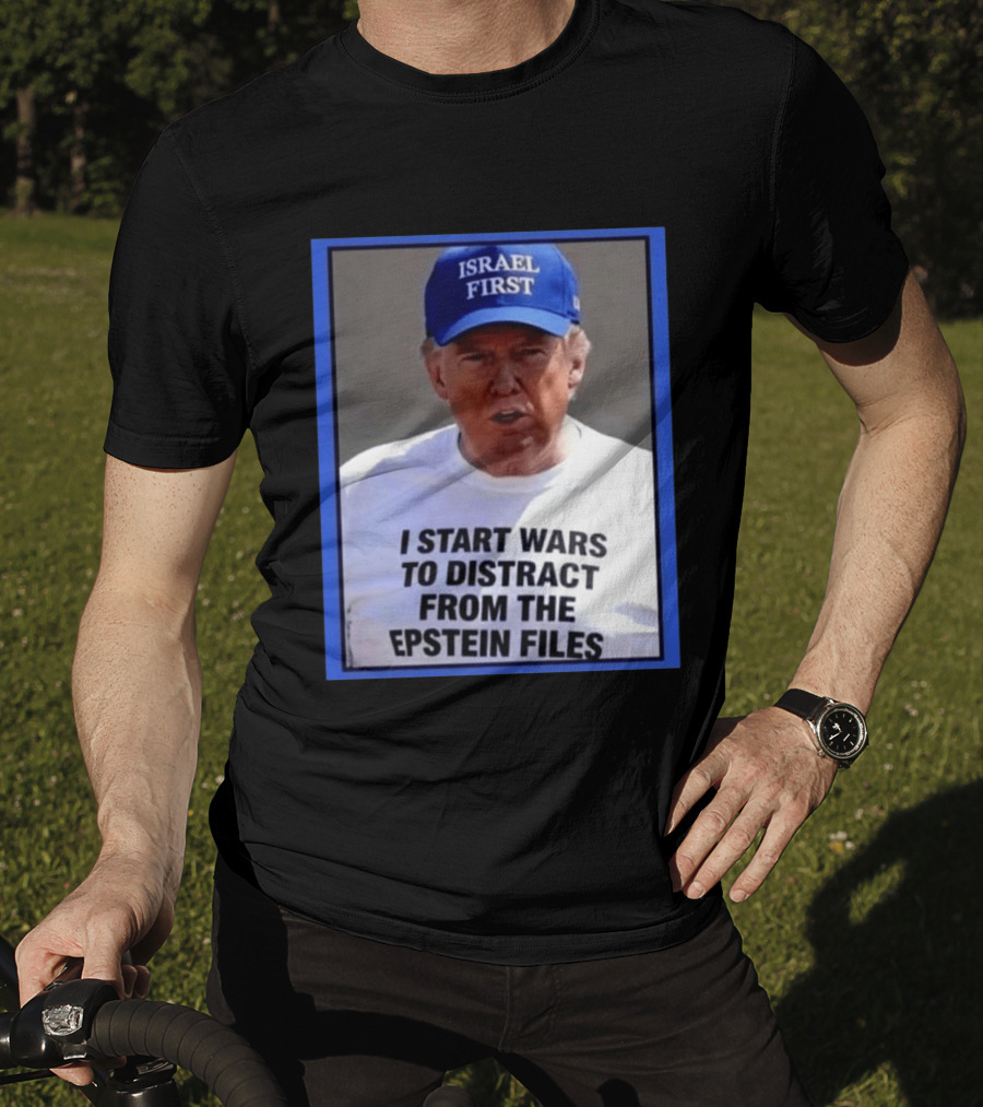 Israel First Hat Trump I Start Wars To Distract From The Epstein Files T-Shirt