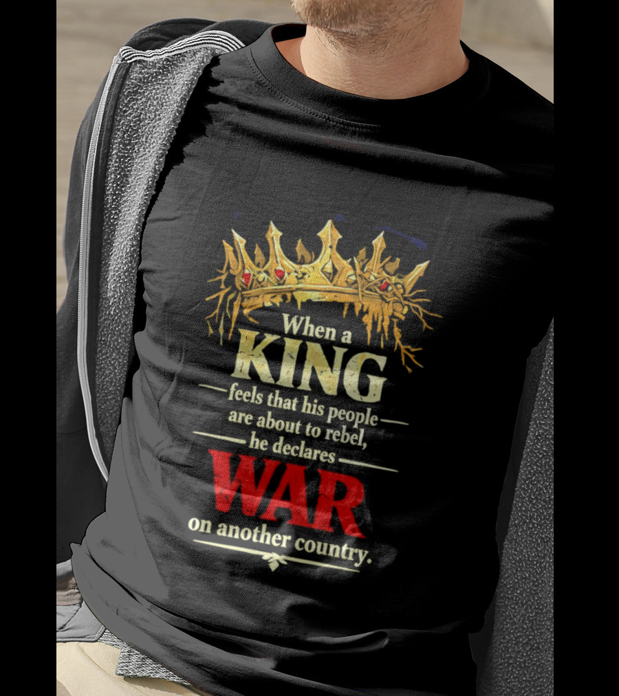 When A King Feels That His People Are About To Rebel He Declares War On Another Country T-Shirt