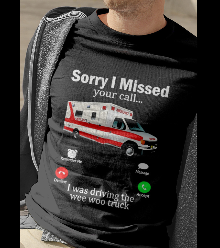 Sorry I Missed Your Call I Was Driving The Wee Woo Truck Ambulance T-Shirt