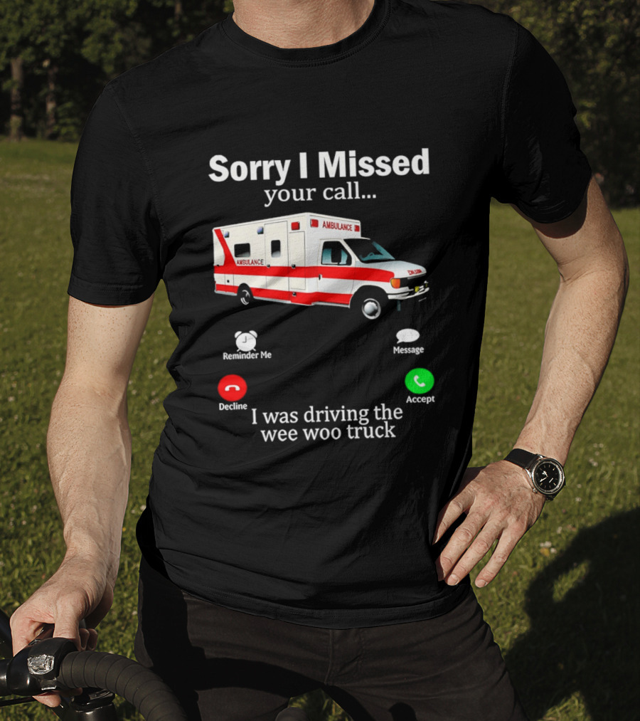 Sorry I Missed Your Call I Was Driving The Wee Woo Truck Ambulance T-Shirt