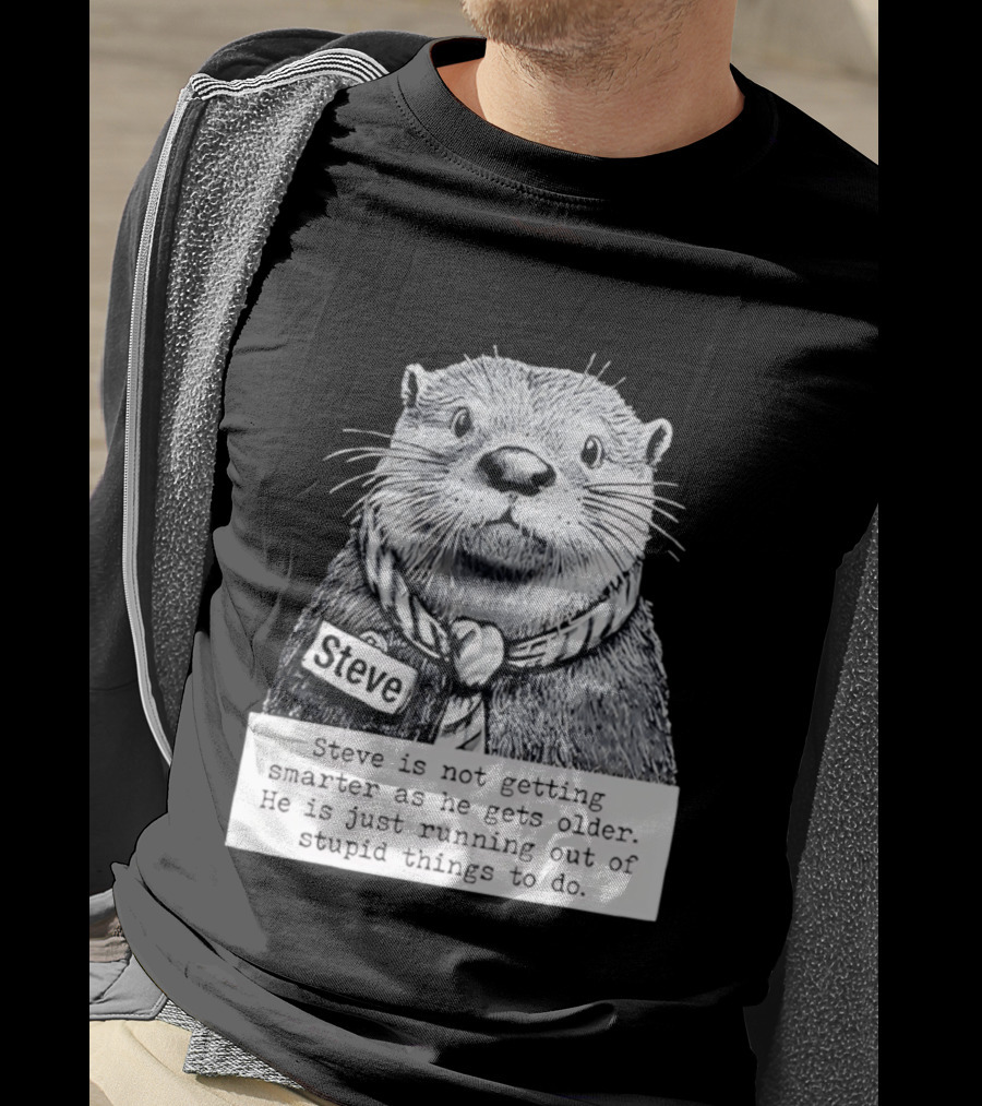 Steve Is Not Getting Smarter He Is Just Running Out Of Stupid Things To Do T-Shirt
