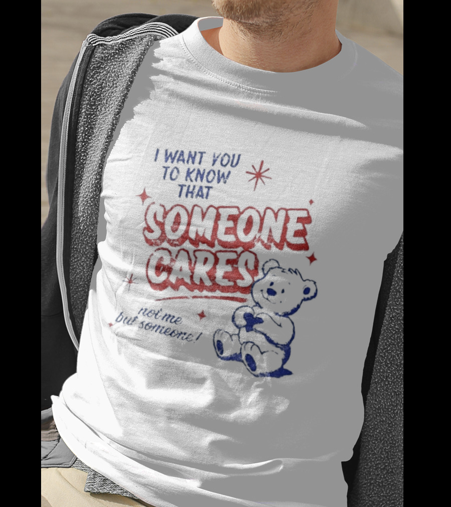 I Want You To Know That Someone Cares Teddy Bear Anxiety Mental Health T-Shirt