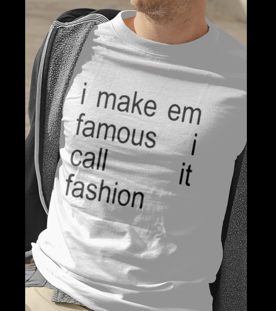 I Make Em Famous I Call It Fashion T-Shirt