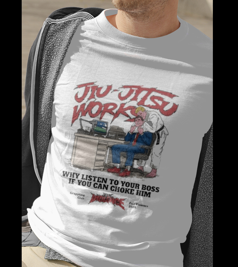Jiu Jitsu Works Why Listen To Your Boss If You Can Choke Him Street Violence Grapevine Ca Full Throttle USA T-Shirt