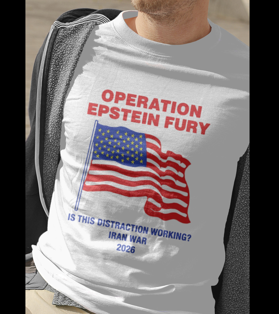 Operation Epstein Fury Is This Distraction Working Iran War 2026 T-Shirt