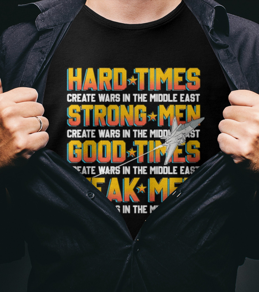 Hard Times Strong Men Good Times Weak Men Create Wars In The Middle East T-Shirt