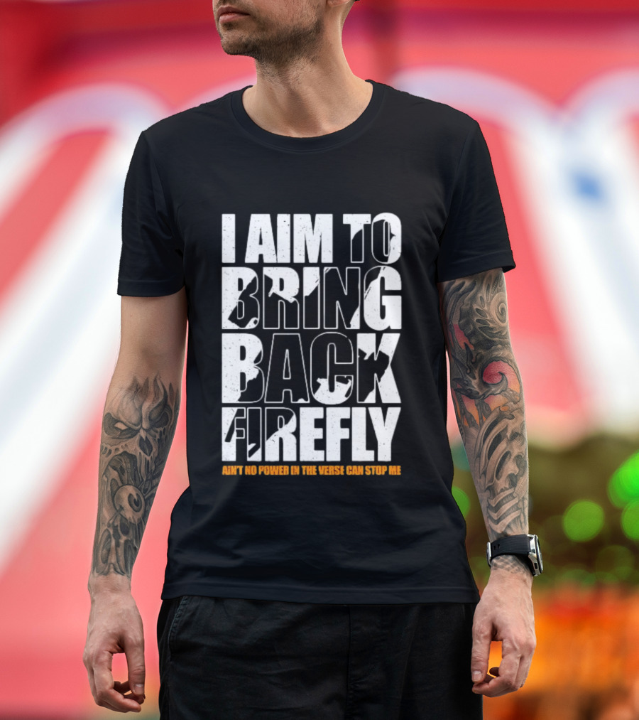 I Aim To Bring Back Firefly Ain't No Power In The Verse Can Stop Me T-Shirt
