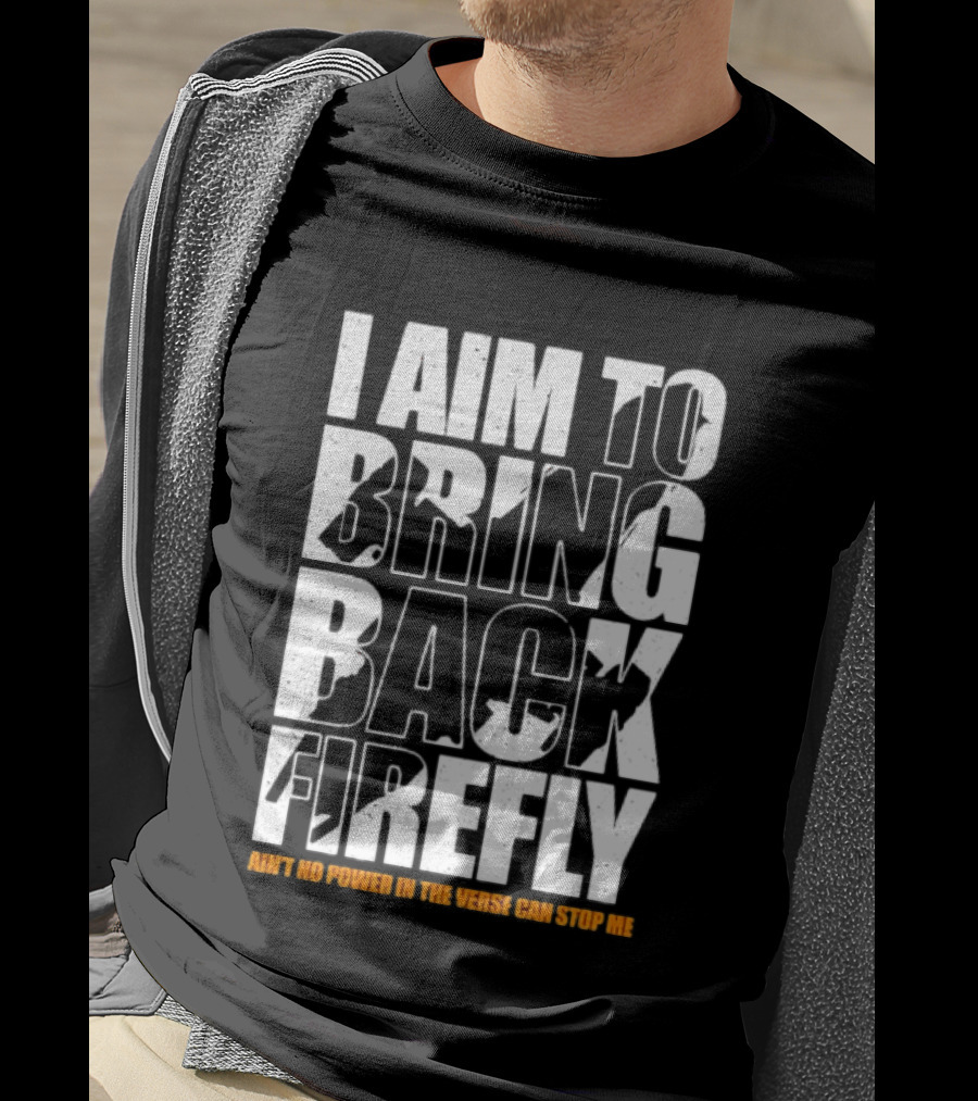 I Aim To Bring Back Firefly Ain't No Power In The Verse Can Stop Me T-Shirt