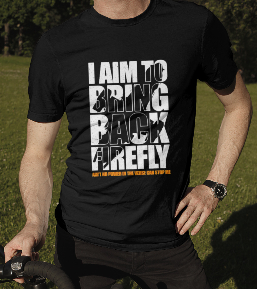 I Aim To Bring Back Firefly Ain't No Power In The Verse Can Stop Me T-Shirt