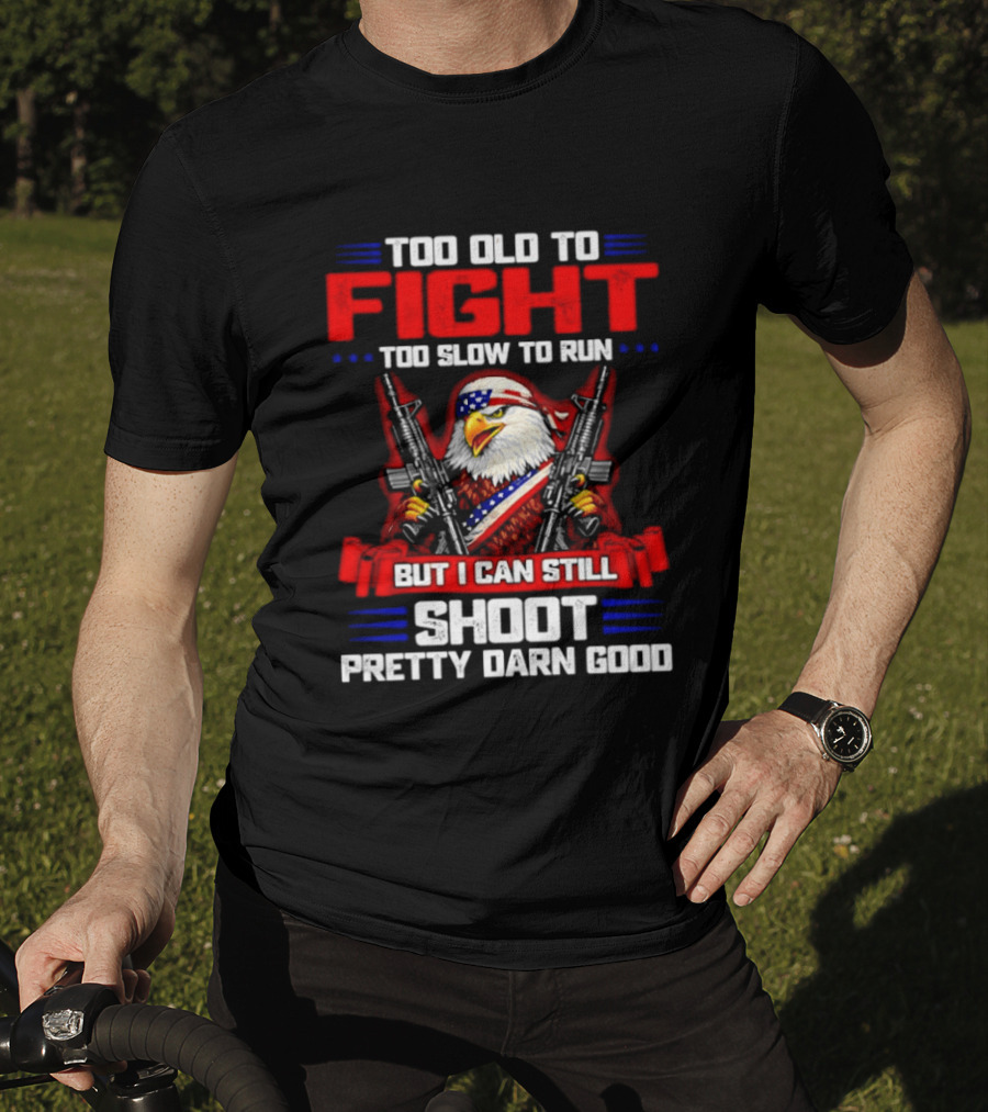 Too Old To Fight Too Slow To Run But I Can Still Shoot Pretty Darn Good Eagle With Dual Guns T-Shirt