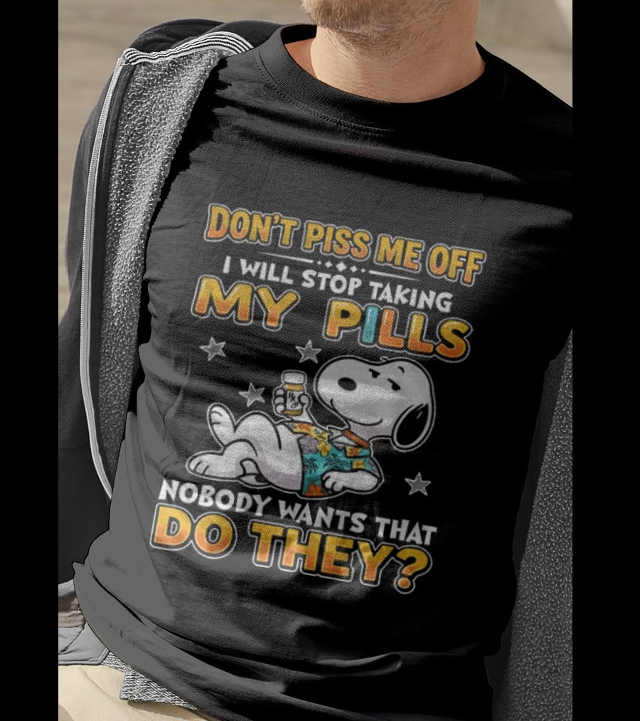 Snoopy Don't Piss Me Off I Will Stop Taking My Pills Nobody Wants That Do They T-Shirt