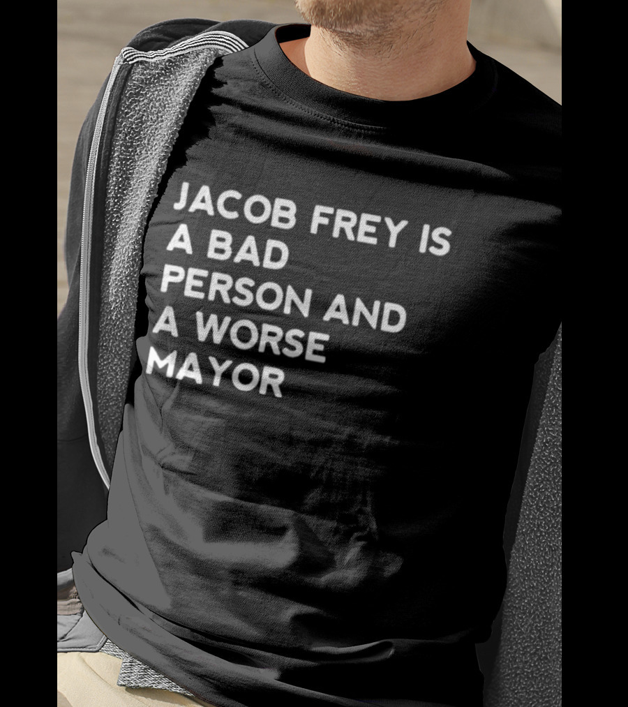 Jacob Frey Is A Bad Person And A Worse Mayor T-Shirt