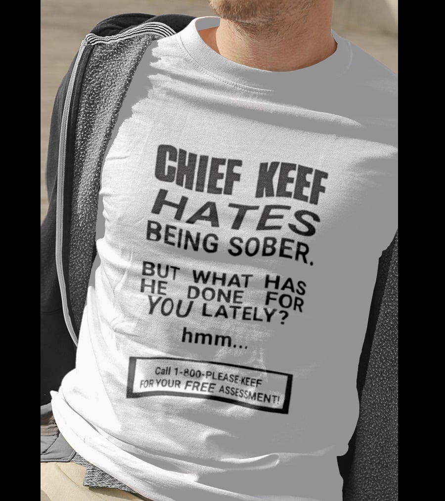 Chief Keef Hates Being Sober But What Has He Done For You Lately Hmm Call 1 800 Please Keef For Your Free Assessment T-Shirt