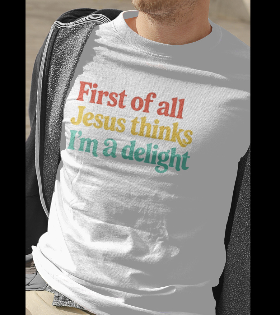 First Of All Jesus Thinks I'm A Delight Colorful T-Shirt