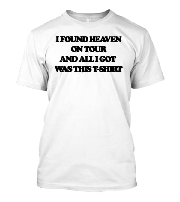 I Found Heaven On Tour And All I Got Was This T T-Shirt