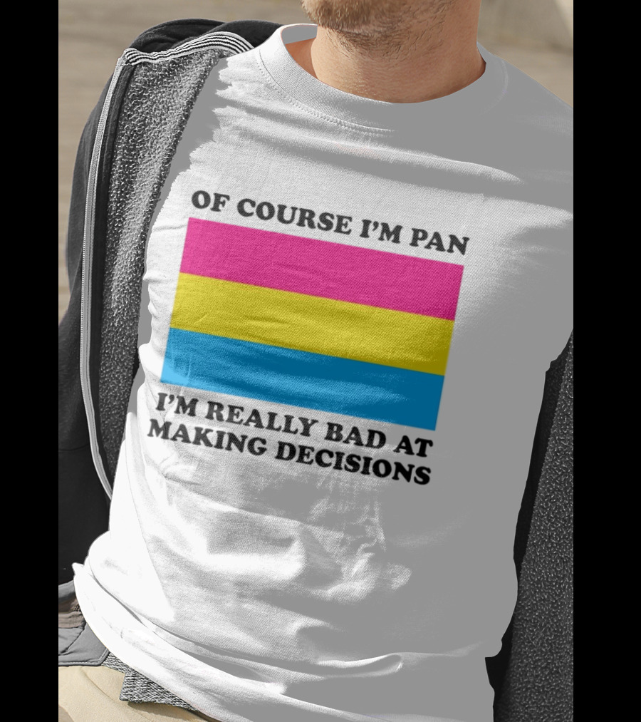 Of Course I'm Pan I'm Really Bad At Making Decisions Pansexual Pride Flag T-Shirt