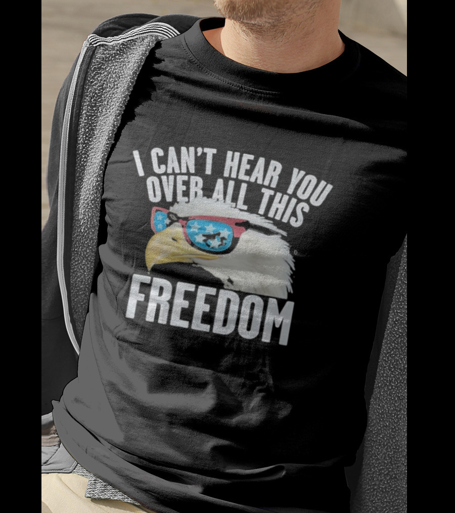 I Can't Hear You Over All This Freedom Bald Eagle Red White Blue Sunglasses T-Shirt