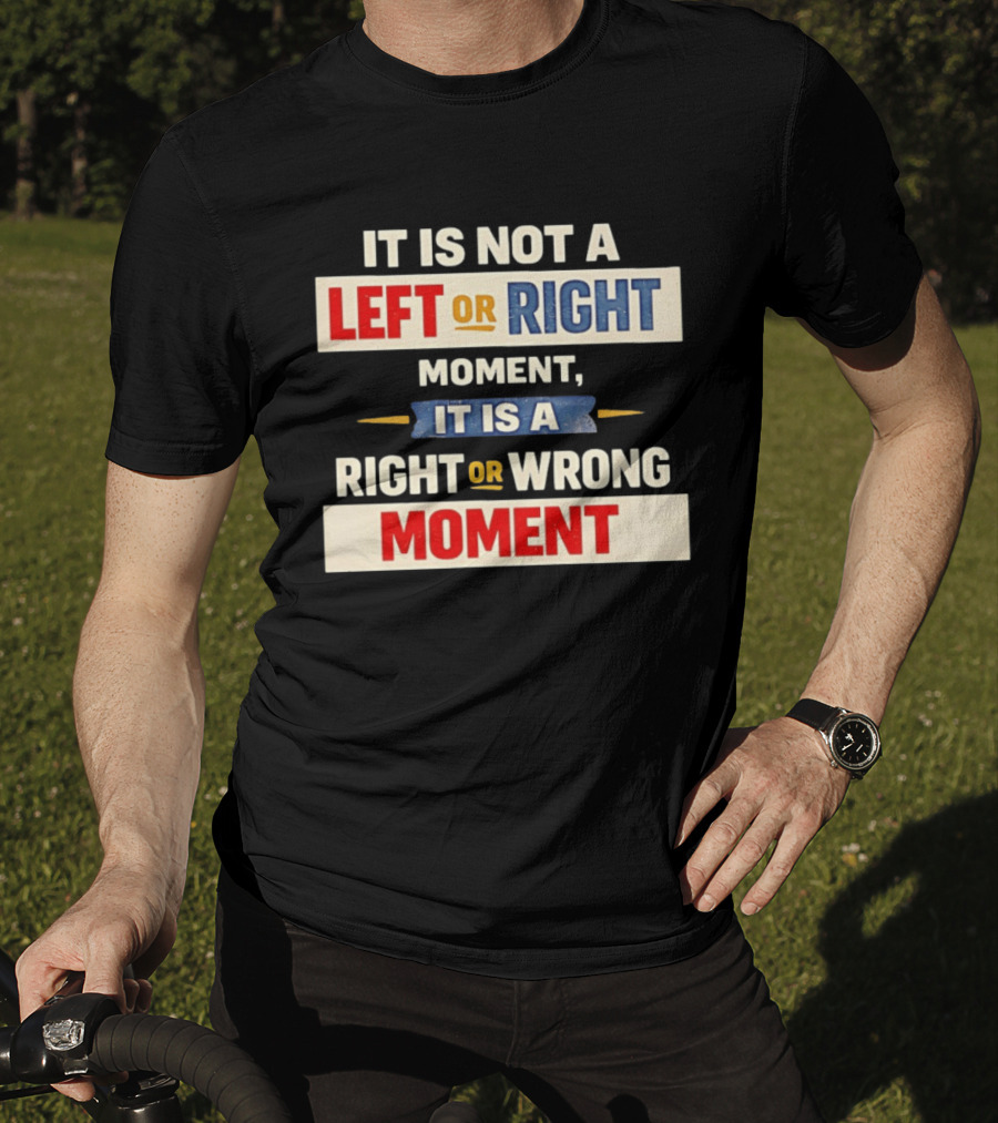 It Is Not A Left Or Right Moment It Is A Right Or Wrong Moment T-Shirt