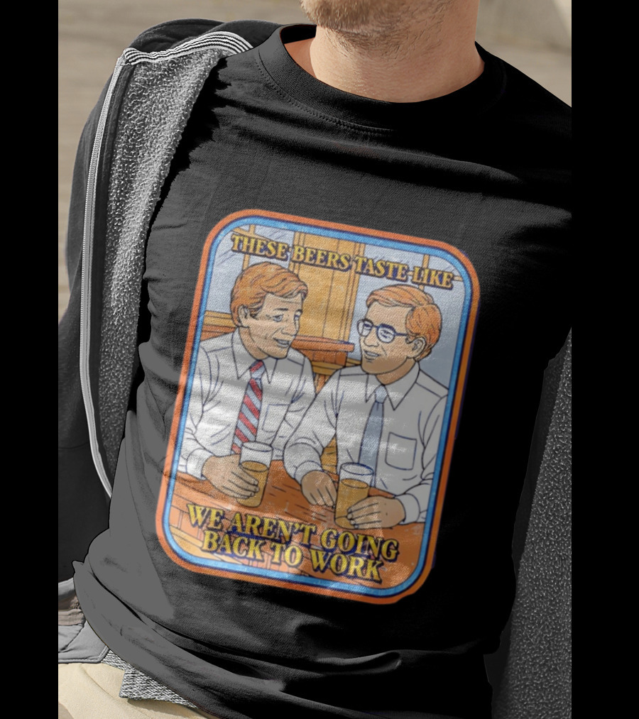 These Beers Taste Like We Aren't Going Back To Work Two Men Talking T-Shirt