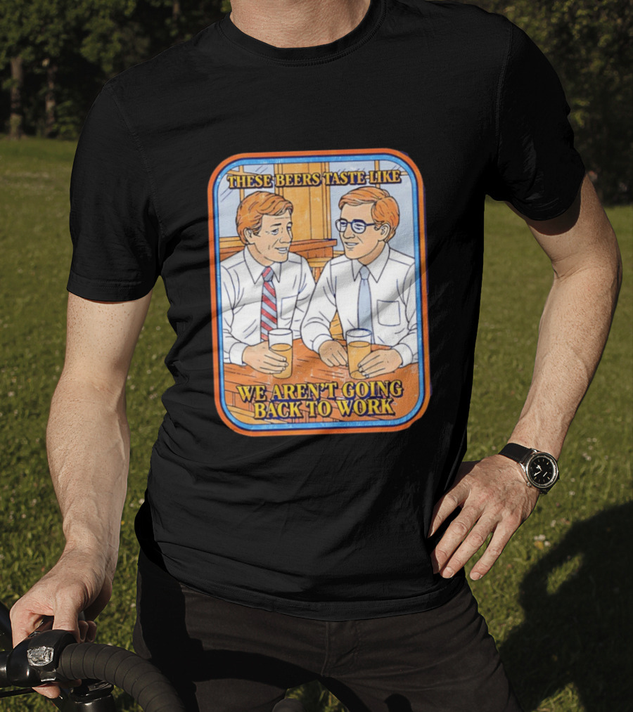 These Beers Taste Like We Aren't Going Back To Work Two Men Talking T-Shirt