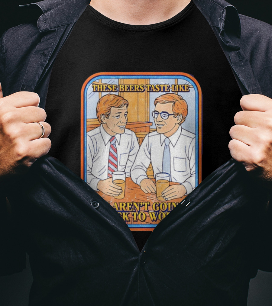 These Beers Taste Like We Aren't Going Back To Work Two Men Talking T-Shirt