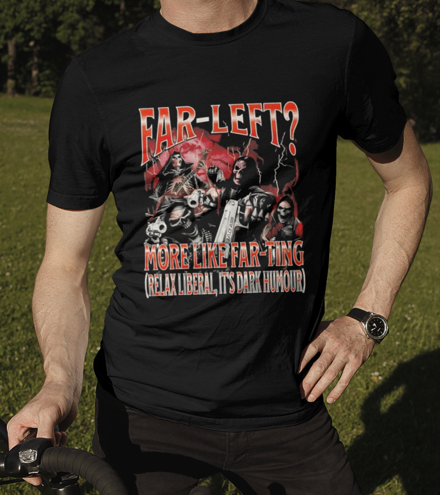 Far Left More Like Far Ting Relax Liberal Dark Humour T-Shirt