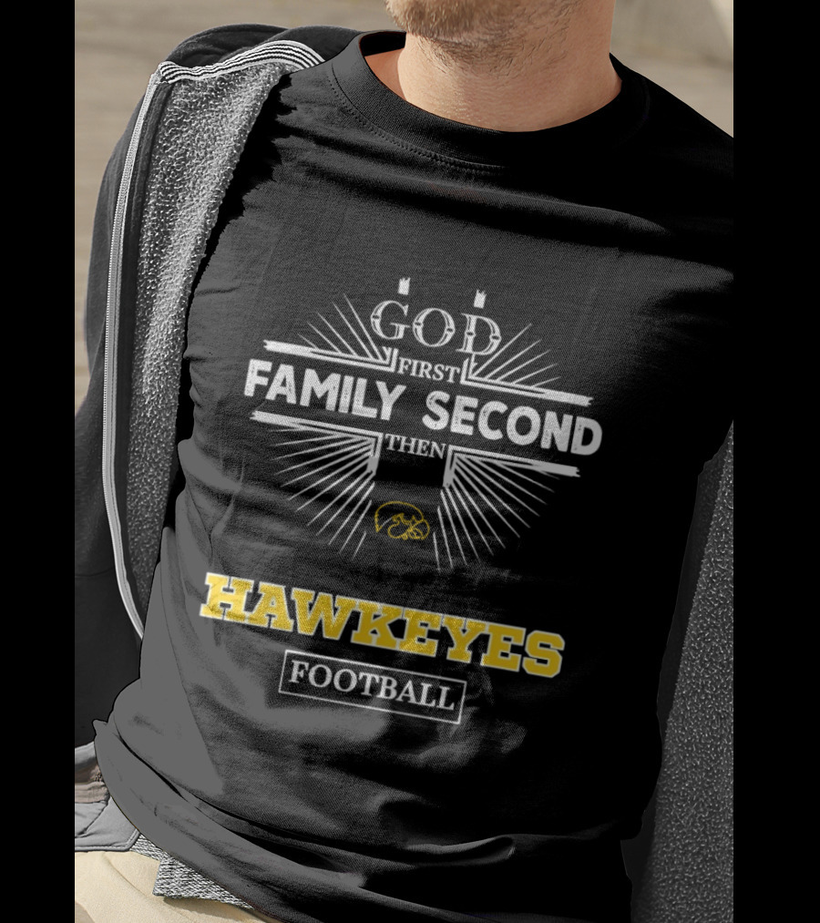 God First Family Second Then Iowa Hawkeyes Football T-Shirt