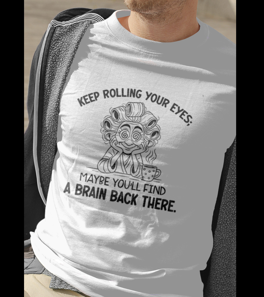 Keep Rolling Your Eyes Maybe You'll Find A Brain Back There Grandma T-Shirt