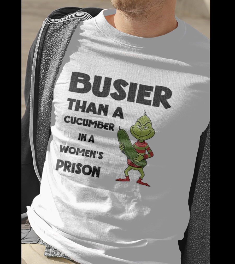 Busier Than A Cucumber In A Women's Prison Grinch Christmas T-Shirt