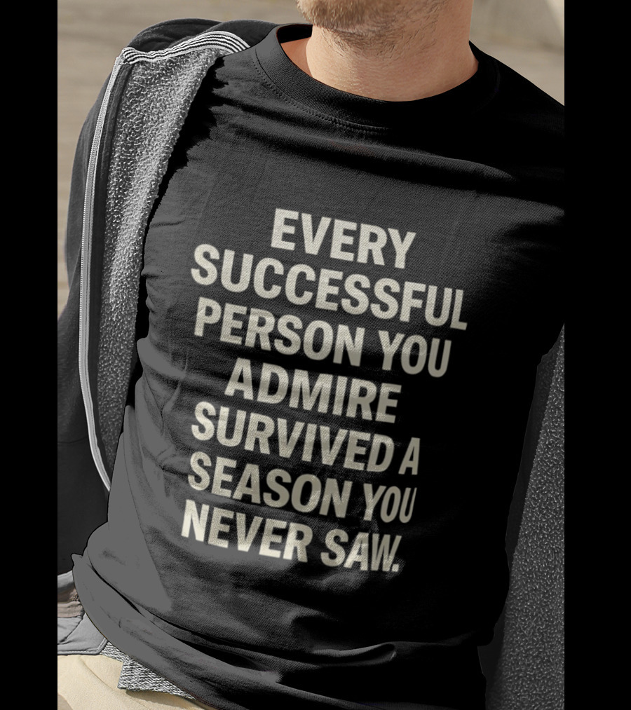 Every Successful Person You Admire Survived A Season You Never Saw T-Shirt