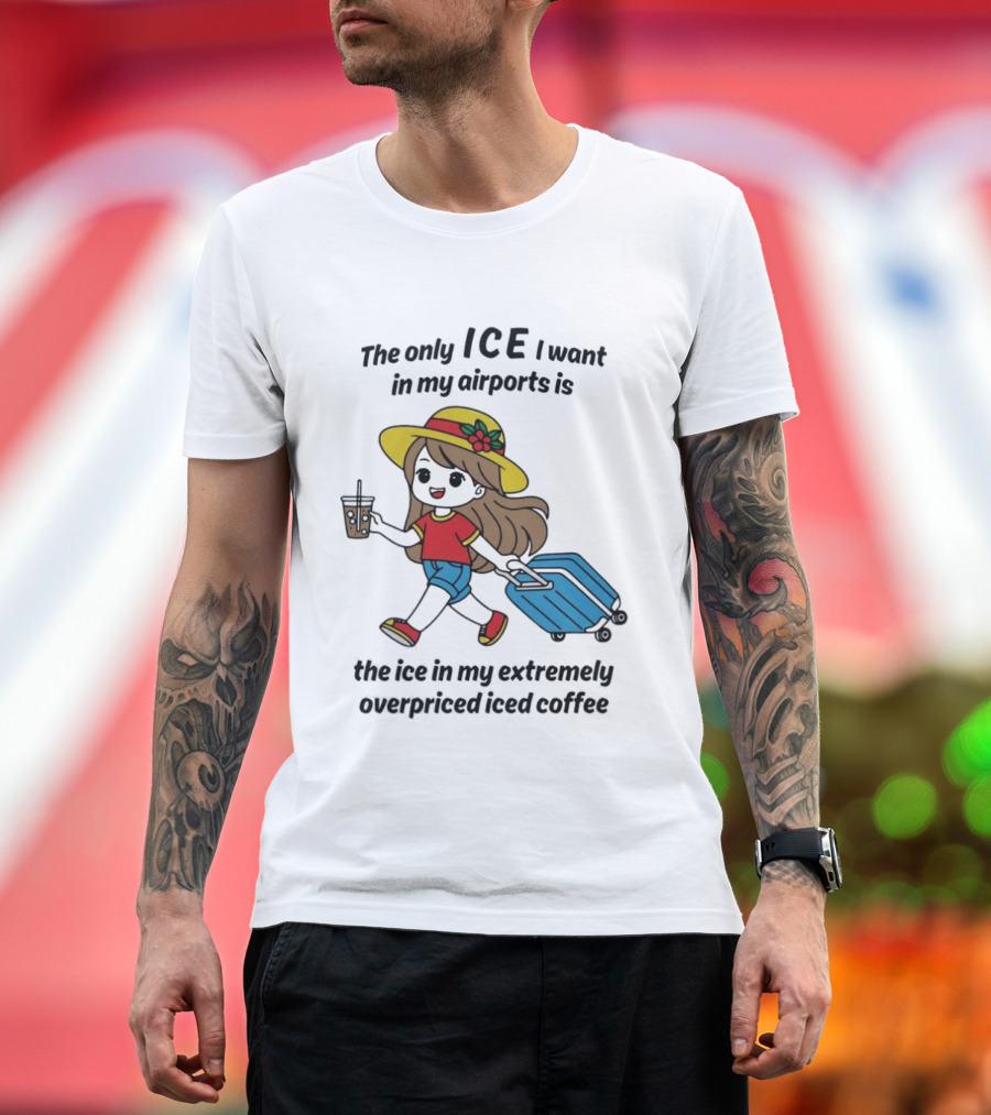 The Only ICE I Want In My Airports Is The Ice In My Extremely Overpriced Iced Coffee Traveler With Suitcase And Drink T-Shirt