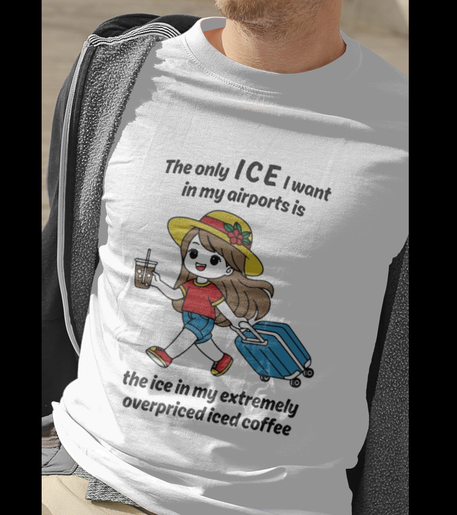 The Only ICE I Want In My Airports Is The Ice In My Extremely Overpriced Iced Coffee Traveler With Suitcase And Drink T-Shirt