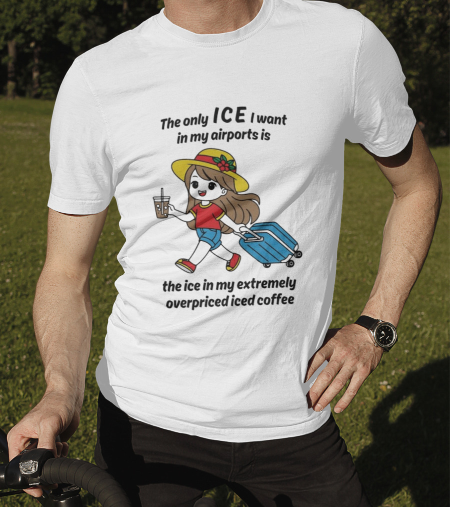 The Only ICE I Want In My Airports Is The Ice In My Extremely Overpriced Iced Coffee Traveler With Suitcase And Drink T-Shirt