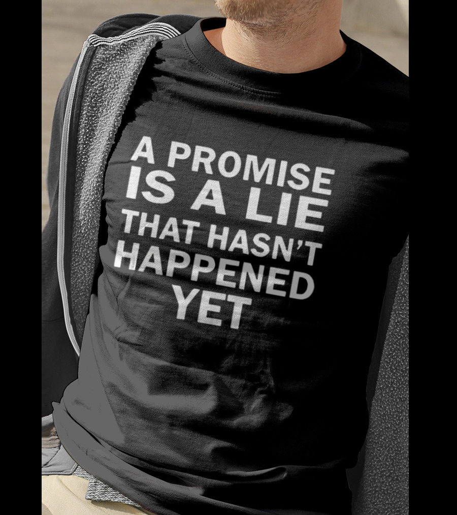 A Promise Is A Lie That Hasn't Happened Yet T-Shirt