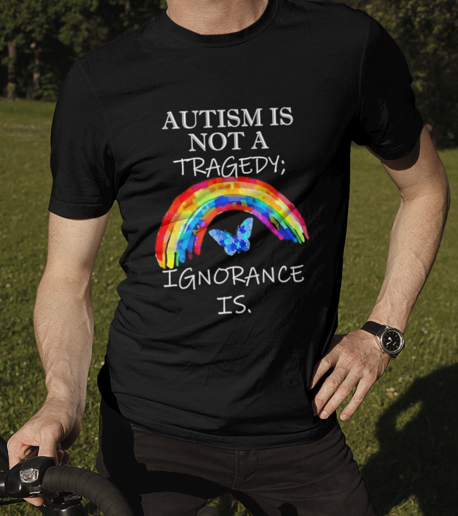 Autism Is Not A Tragedy Ignorance Is Rainbow Butterfly T-Shirt