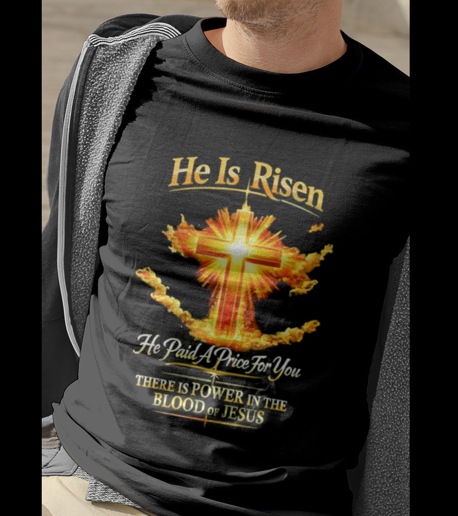 He Is Risen He Paid A Price For You There Is Power In The Blood Of Jesus Cross And Sunburst Christian Message T-Shirt