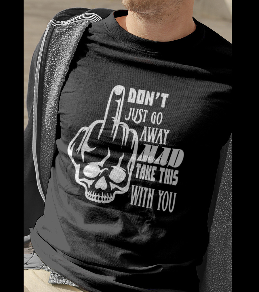 Don't Just Go Away Mad Take This With You Skull Middle Finger T-Shirt