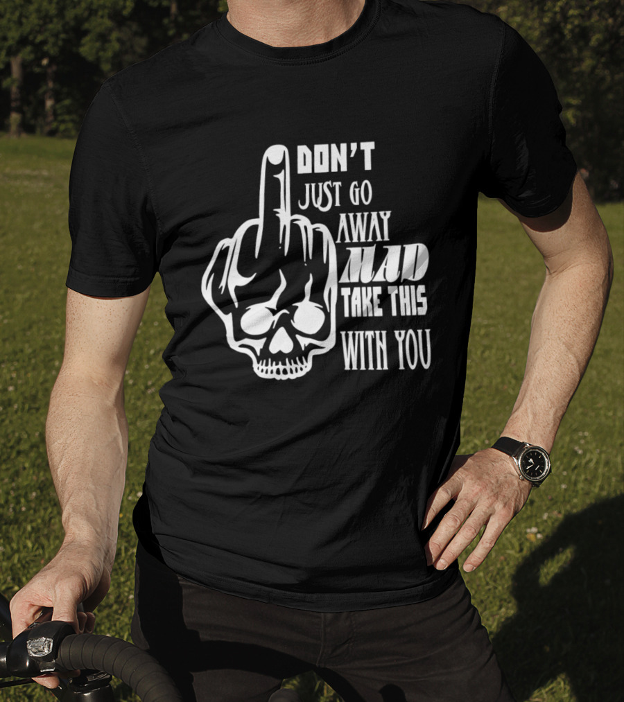 Don't Just Go Away Mad Take This With You Skull Middle Finger T-Shirt