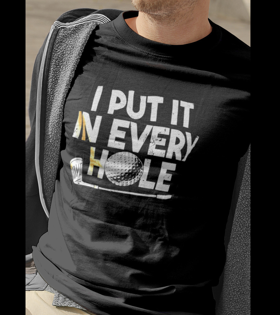 I Put It In Every Hole Funny Golf Saying T-Shirt