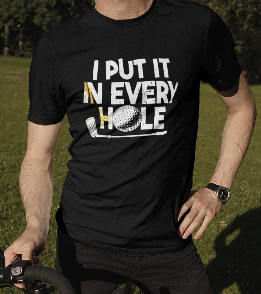 I Put It In Every Hole Funny Golf Saying T-Shirt